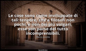 Le cose sono come inviluppate di tali tenebre, che a filosofi non pochi, e non d — Marco Aurelio