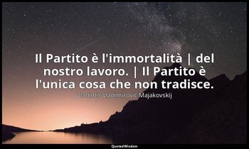 Il Partito è l'immortalità | del nostro lavoro. | Il Partito è l'unica cosa che  — Vladimir Vladimirovič Majakovskij