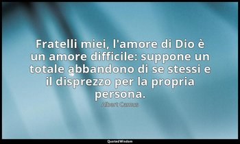 Fratelli miei, l'amore di Dio è un amore difficile: suppone un totale abbandono  — Albert Camus