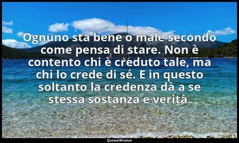 Ognuno sta bene o male secondo come pensa di stare. Non è contento chi è creduto — Michel de Montaigne