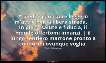 A piedi e con cuore leggero m'avvio per la libera strada, | in piena salute e fi — Walt Whitman