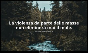 La violenza da parte delle masse non eliminerà mai il male. — Mahatma Gandhi