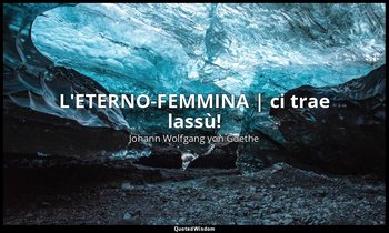 L'ETERNO-FEMMINA | ci trae lassù! — Johann Wolfgang von Goethe