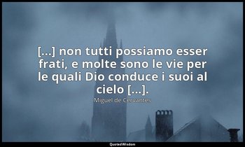 [...] non tutti possiamo esser frati, e molte sono le vie per le quali Dio condu — Miguel de Cervantes