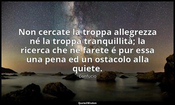 Non cercate la troppa allegrezza né la troppa tranquillità; la ricerca che ne fa — Confucio