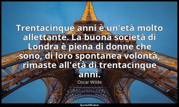 Trentacinque anni è un'età molto allettante. La buona società di Londra è piena  — Oscar Wilde