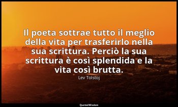 Il poeta sottrae tutto il meglio della vita per trasferirlo nella sua scrittura. — Lev Tolstoj