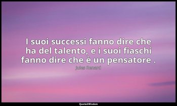 I suoi successi fanno dire che ha del talento, e i suoi fiaschi fanno dire che è — Jules Renard