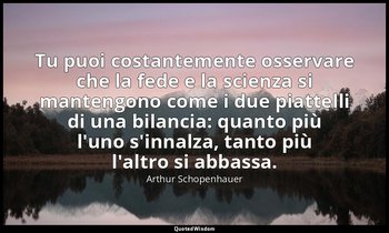Tu puoi costantemente osservare che la fede e la scienza si mantengono come i du — Arthur Schopenhauer