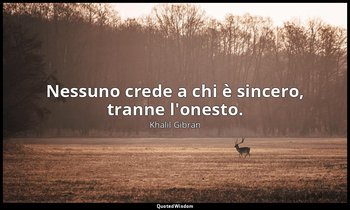 Nessuno crede a chi è sincero, tranne l'onesto. — Khalil Gibran