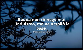 Budda non rinnegò mai l'Induismo, ma ne ampliò la base. (24 novembre 1927, p. 25 — Mahatma Gandhi