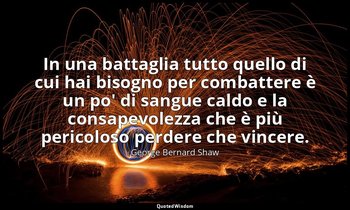 In una battaglia tutto quello di cui hai bisogno per combattere è un po' di sang — George Bernard Shaw