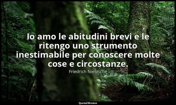 Io amo le abitudini brevi e le ritengo uno strumento inestimabile per conoscere  — Friedrich Nietzsche