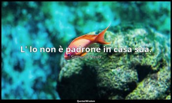 L' Io non è padrone in casa sua. — Sigmund Freud