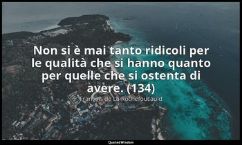 Non si è mai tanto ridicoli per le qualità che si hanno quanto per quelle che si — François de La Rochefoucauld