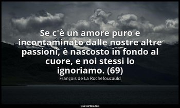 Se c'è un amore puro e incontaminato dalle nostre altre passioni, è nascosto in  — François de La Rochefoucauld