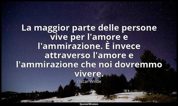 La maggior parte delle persone vive per l'amore e l'ammirazione. È invece attrav — Oscar Wilde
