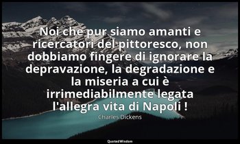 Noi che pur siamo amanti e ricercatori del pittoresco, non dobbiamo fingere di i — Charles Dickens