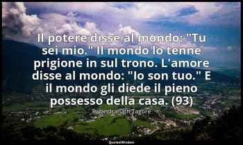 Il potere disse al mondo: "Tu sei mio." Il mondo lo tenne prigione in sul trono. — Rabindranath Tagore