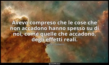 Avevo compreso che le cose che non accadono hanno spesso su di noi, come quelle  — Charles Dickens