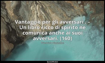 Vantaggio per gli avversari . – Un libro ricco di spirito ne comunica anche ai s — Friedrich Nietzsche