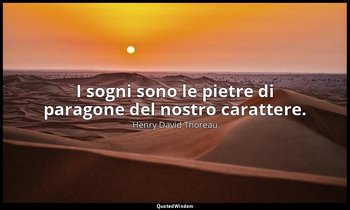I sogni sono le pietre di paragone del nostro carattere. — Henry David Thoreau