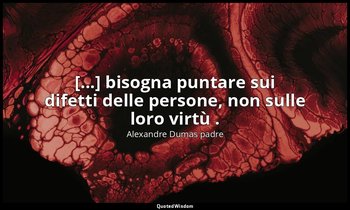 [...] bisogna puntare sui difetti delle persone, non sulle loro virtù . (Athos:  — Alexandre Dumas padre