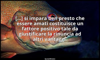 [...] si impara ben presto che essere amati costituisce un fattore positivo tale — Sigmund Freud