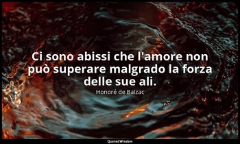 Ci sono abissi che l'amore non può superare malgrado la forza delle sue ali. — Honoré de Balzac