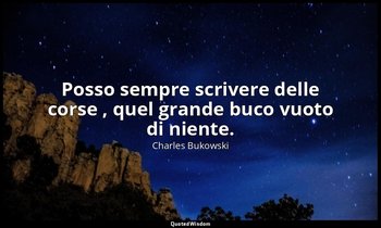 Posso sempre scrivere delle corse , quel grande buco vuoto di niente. — Charles Bukowski