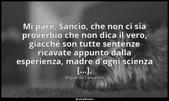Mi pare, Sancio, che non ci sia proverbio che non dica il vero, giacché son tutt — Miguel de Cervantes
