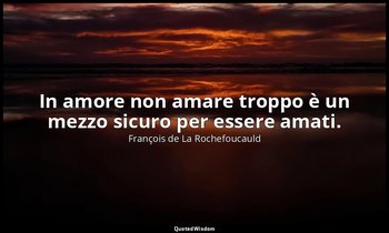 In amore non amare troppo è un mezzo sicuro per essere amati. — François de La Rochefoucauld