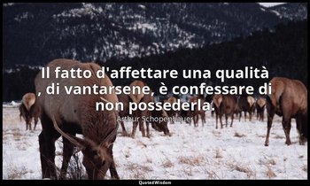 Il fatto d'affettare una qualità , di vantarsene, è confessare di non possederla — Arthur Schopenhauer