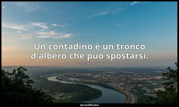 Un contadino è un tronco d'albero che può spostarsi. (6 marzo 1894; Vergani, p.  — Jules Renard