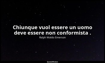 Chiunque vuol essere un uomo deve essere non conformista . — Ralph Waldo Emerson