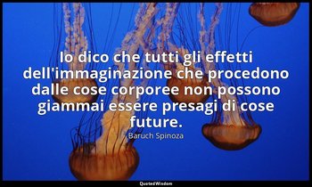 Io dico che tutti gli effetti dell'immaginazione che procedono dalle cose corpor — Baruch Spinoza