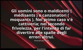 Gli uomini sono o maldicenti ( médisants ) o canzonatori ( moquants ). Nel primo — Immanuel Kant