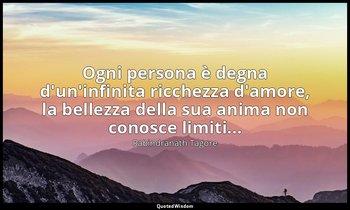 Ogni persona è degna d'un'infinita ricchezza d'amore, la bellezza della sua anim — Rabindranath Tagore