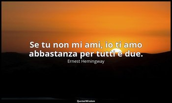 Se tu non mi ami, io ti amo abbastanza per tutti e due. — Ernest Hemingway