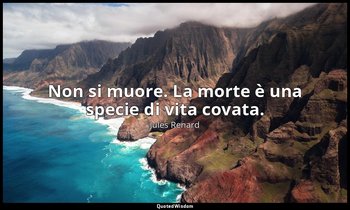 Non si muore. La morte è una specie di vita covata. — Jules Renard