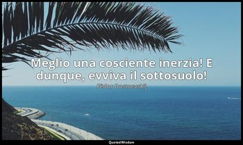 Meglio una cosciente inerzia! E dunque, evviva il sottosuolo! — Fëdor Dostoevskij