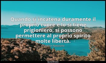 Quando si incatena duramente il proprio cuore e lo si tiene prigioniero, si poss — Friedrich Nietzsche