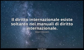 Il diritto internazionale esiste soltanto nei manuali di diritto internazionale. — Albert Einstein