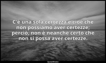 C'è una sola certezza e cioè che non possiamo aver certezze; perciò, non è neanc — Samuel Butler