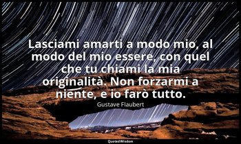 Lasciami amarti a modo mio, al modo del mio essere, con quel che tu chiami la mi — Gustave Flaubert