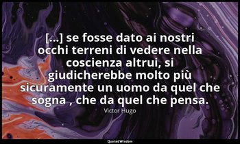 [...] se fosse dato ai nostri occhi terreni di vedere nella coscienza altrui, si — Victor Hugo