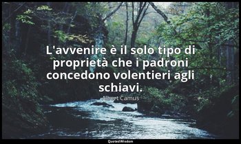 L'avvenire è il solo tipo di proprietà che i padroni concedono volentieri agli s — Albert Camus