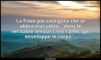 La frase più castigata che io abbia mai udito: "dans le véritable amour c'est l' — Friedrich Nietzsche