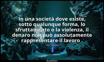 In una società dove esiste, sotto qualunque forma, lo sfruttamento o la violenza — Lev Tolstoj