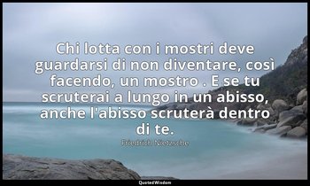 Chi lotta con i mostri deve guardarsi di non diventare, così facendo, un mostro  — Friedrich Nietzsche